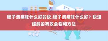 嗓子溃疡吃什么好的快,嗓子溃疡吃什么好？快速缓解的有效食物和方法