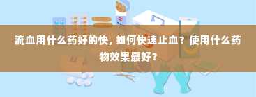 流血用什么药好的快, 如何快速止血？使用什么药物效果最好？