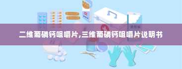 二维葡磷钙咀嚼片,三维葡磷钙咀嚼片说明书