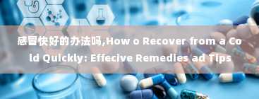 感冒快好的办法吗,How o Recover from a Cold Quickly: Effecive Remedies ad Tips