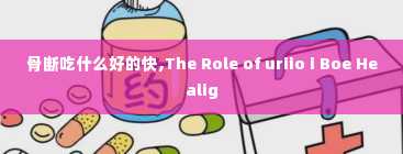 骨断吃什么好的快,The Role of uriio i Boe Healig