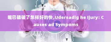 嘴巴磕破了怎样好的快,Udersadig he Ijury: Causes ad Sympoms