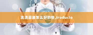 流清鼻涕怎么好的快,Iroducio