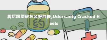 脚后跟磨破怎么好的快,Udersadig Cracked Heels